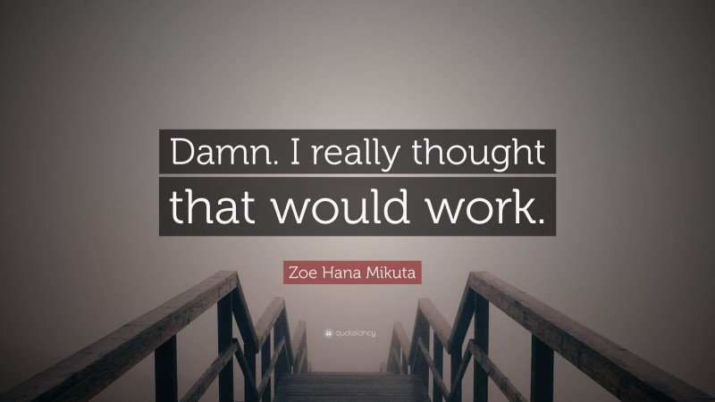 Zoe Hana Mikuta Quote: “Damn. I really thought that would work.”