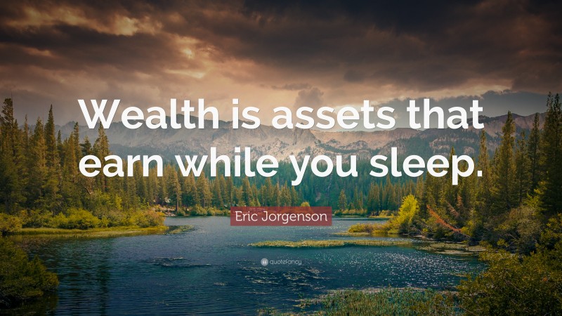 Eric Jorgenson Quote: “Wealth is assets that earn while you sleep.”