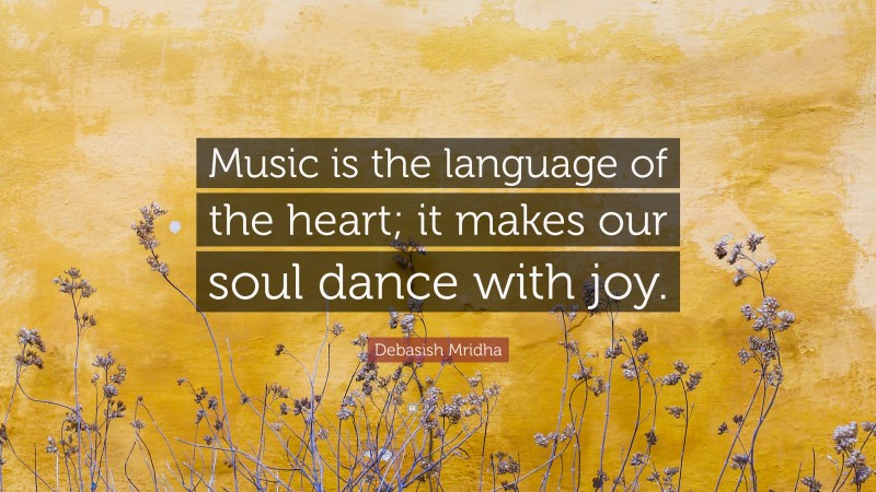 Debasish Mridha Quote: “Music is the language of the heart; it makes our soul dance with joy.”