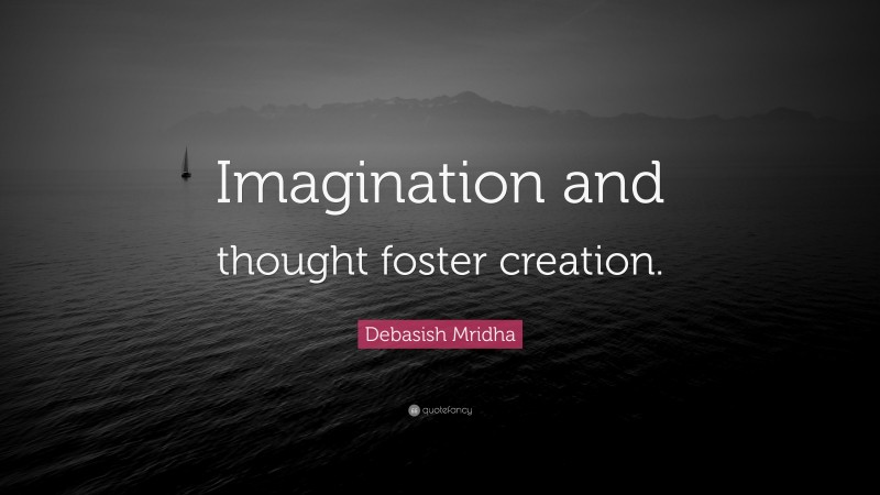 Debasish Mridha Quote: “Imagination and thought foster creation.”