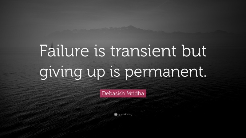 Debasish Mridha Quote: “Failure is transient but giving up is permanent.”