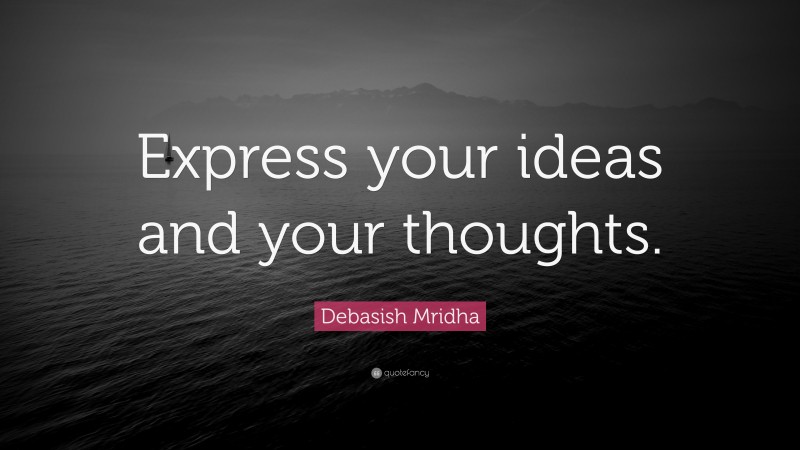 Debasish Mridha Quote: “Express your ideas and your thoughts.”