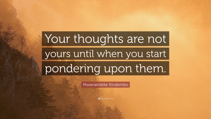 Mwanandeke Kindembo Quote: “Your thoughts are not yours until when you start pondering upon them.”