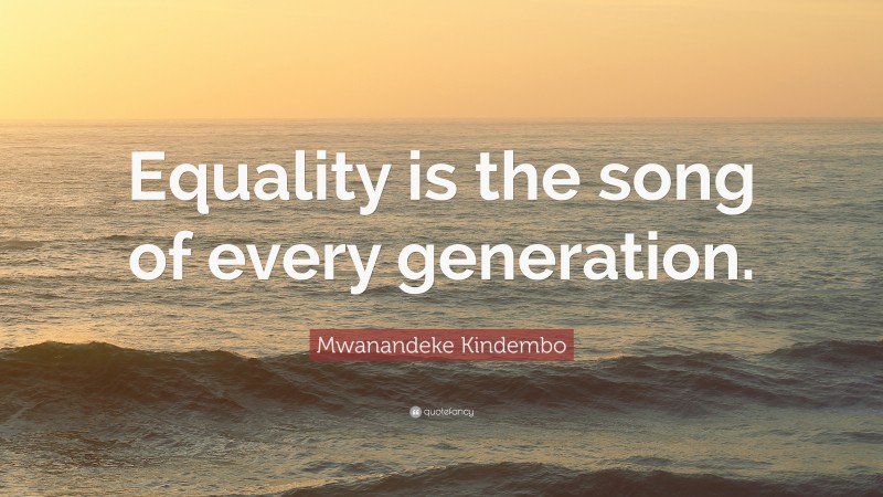 Mwanandeke Kindembo Quote: “Equality is the song of every generation.”