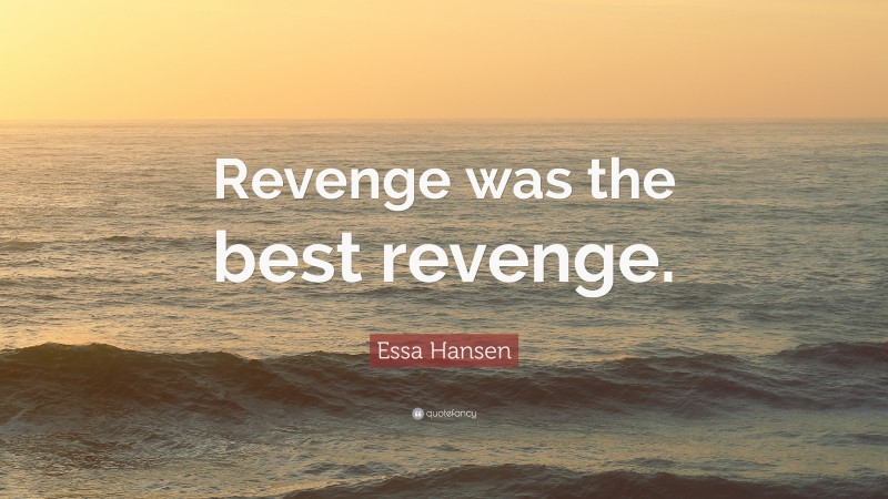 Essa Hansen Quote: “Revenge was the best revenge.”