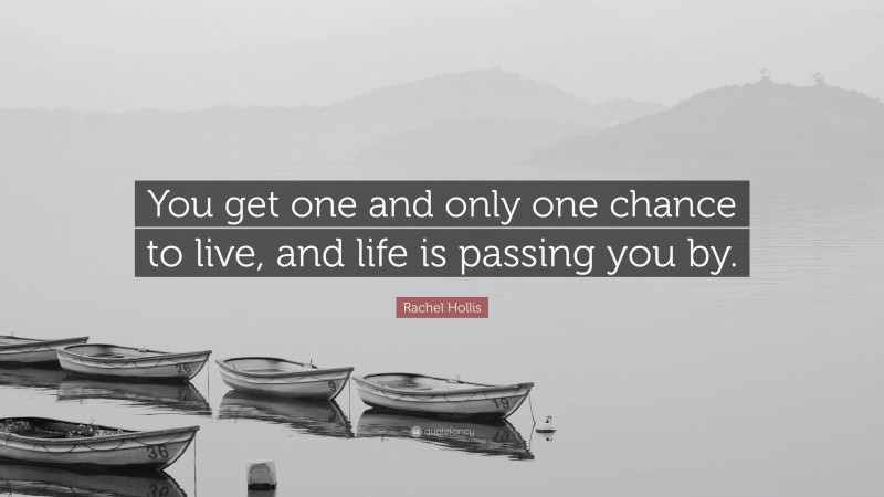 Rachel Hollis Quote: “You get one and only one chance to live, and life is passing you by.”