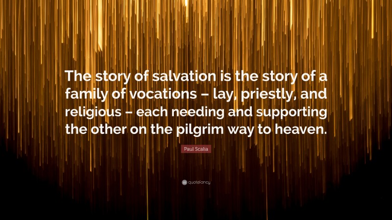 Paul Scalia Quote: “The story of salvation is the story of a family of vocations – lay, priestly, and religious – each needing and supporting the other on the pilgrim way to heaven.”