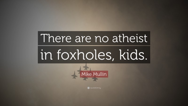 Mike Mullin Quote: “There are no atheist in foxholes, kids.”