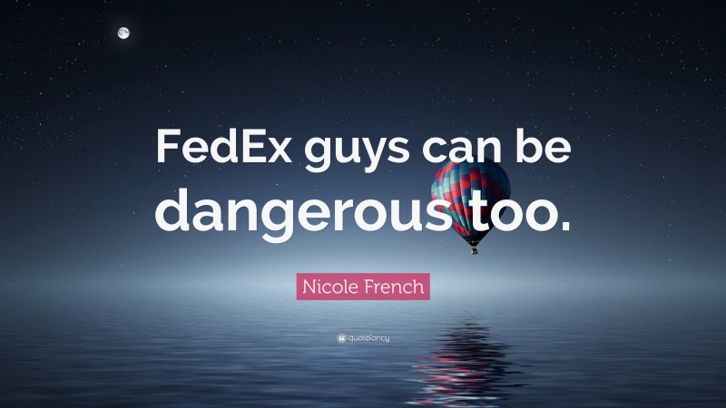 Nicole French Quote: “FedEx guys can be dangerous too.”