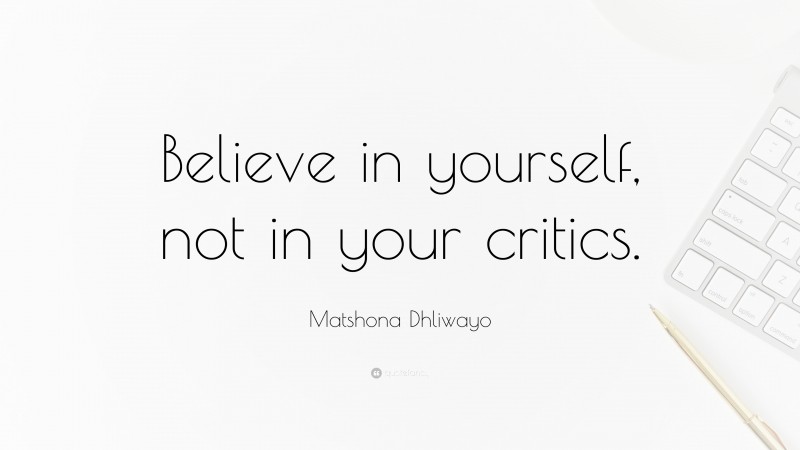 Matshona Dhliwayo Quote: “Believe in yourself, not in your critics.”