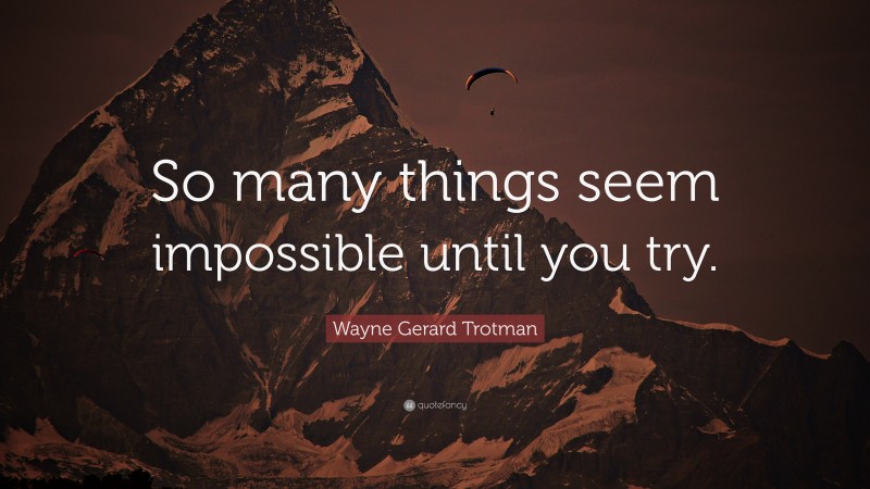 Wayne Gerard Trotman Quote: “So many things seem impossible until you try.”