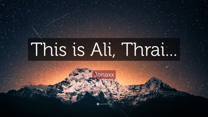 Jonaxx Quote: “This is Ali, Thrai...”