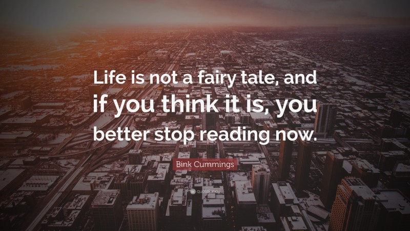 Bink Cummings Quote: “Life is not a fairy tale, and if you think it is, you better stop reading now.”