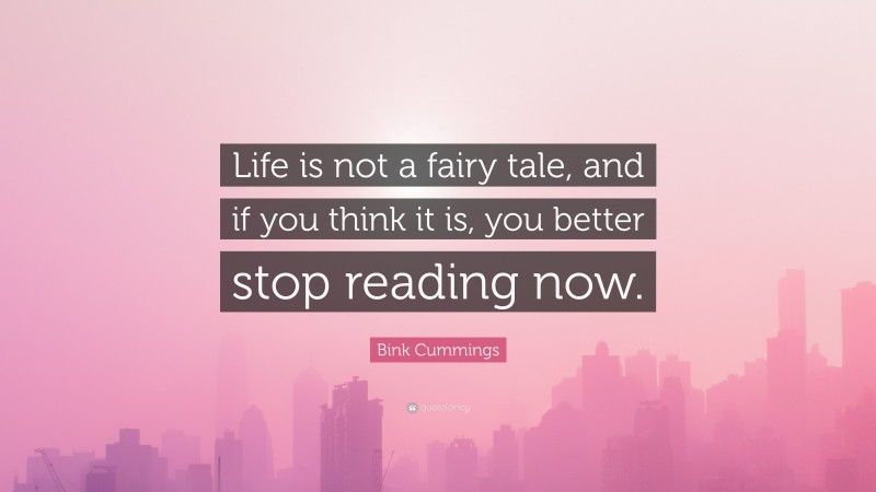 Bink Cummings Quote: “Life is not a fairy tale, and if you think it is, you better stop reading now.”
