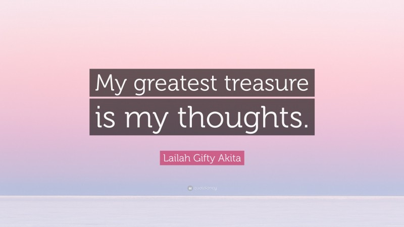 Lailah Gifty Akita Quote: “My greatest treasure is my thoughts.”