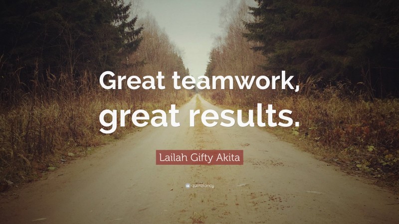 Lailah Gifty Akita Quote: “Great teamwork, great results.”