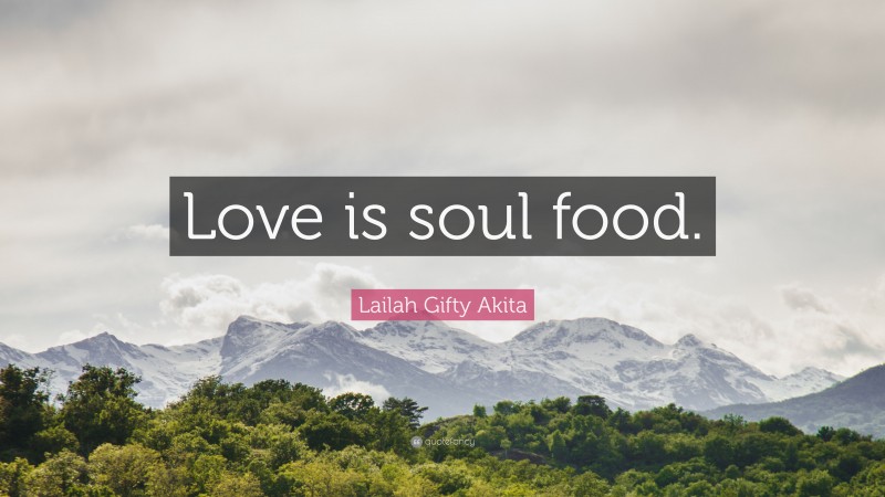 Lailah Gifty Akita Quote: “Love is soul food.”
