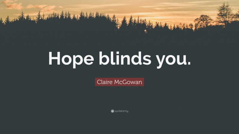 Claire McGowan Quote: “Hope blinds you.”