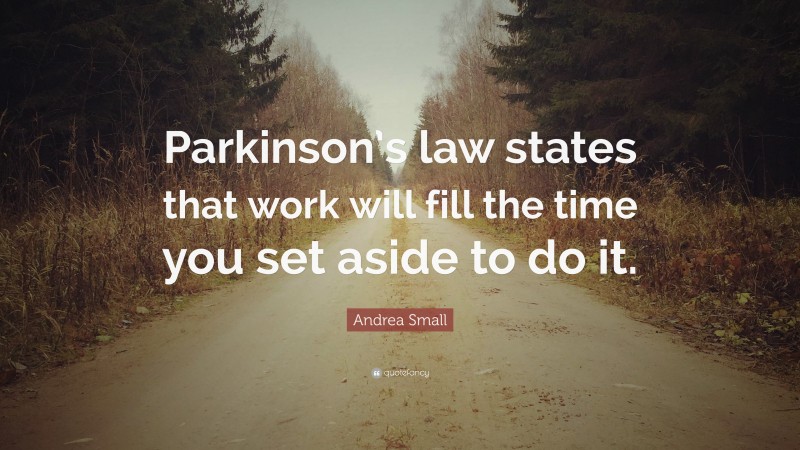Andrea Small Quote: “Parkinson’s law states that work will fill the time you set aside to do it.”