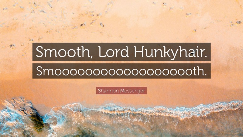 Shannon Messenger Quote: “Smooth, Lord Hunkyhair. Smooooooooooooooooooth.”