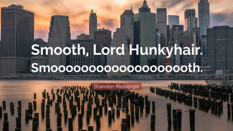 Shannon Messenger Quote: “Smooth, Lord Hunkyhair. Smooooooooooooooooooth.”
