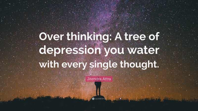 Jitendra Attra Quote: “Over thinking: A tree of depression you water with every single thought.”