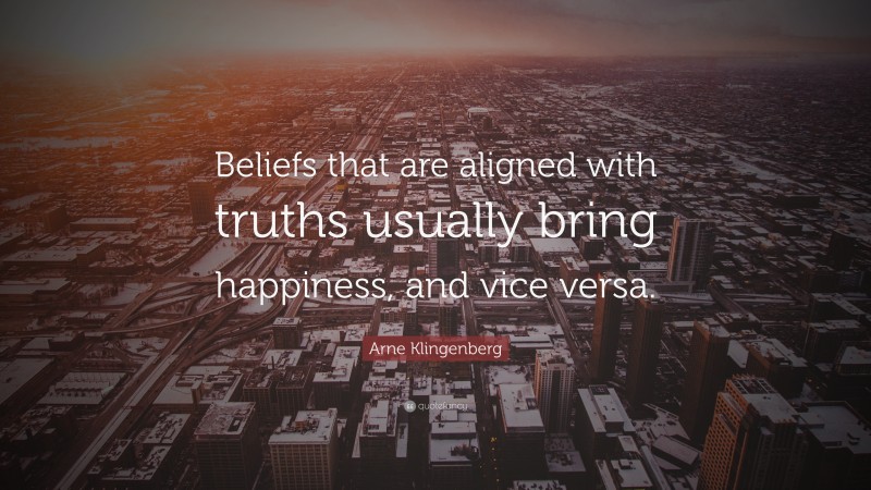 Arne Klingenberg Quote: “Beliefs that are aligned with truths usually bring happiness, and vice versa.”