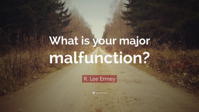 R. Lee Ermey Quote: “What is your major malfunction?”