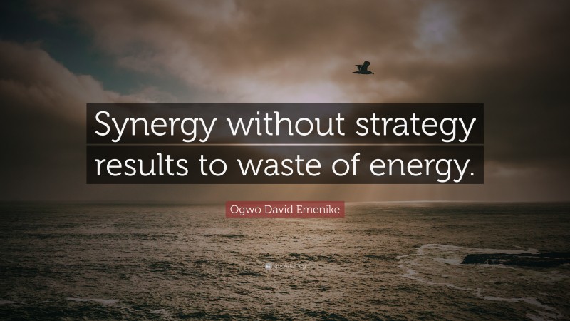 Ogwo David Emenike Quote: “Synergy without strategy results to waste of energy.”