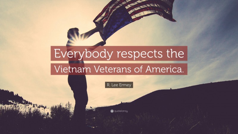R. Lee Ermey Quote: “Everybody respects the Vietnam Veterans of America.”