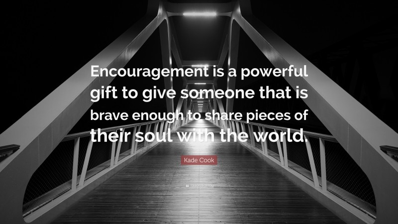 Kade Cook Quote: “Encouragement is a powerful gift to give someone that is brave enough to share pieces of their soul with the world.”