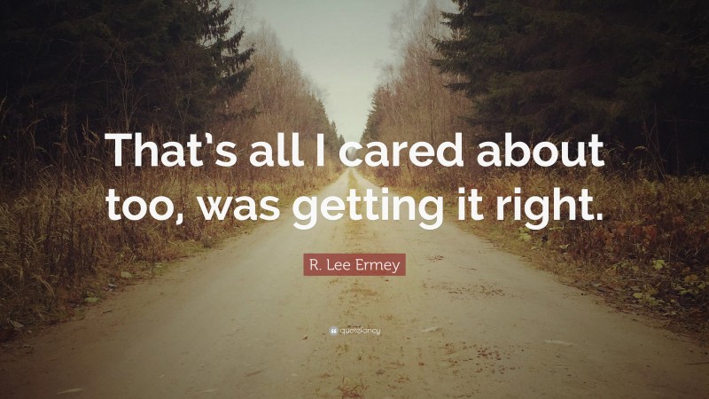 R. Lee Ermey Quote: “That’s all I cared about too, was getting it right.”