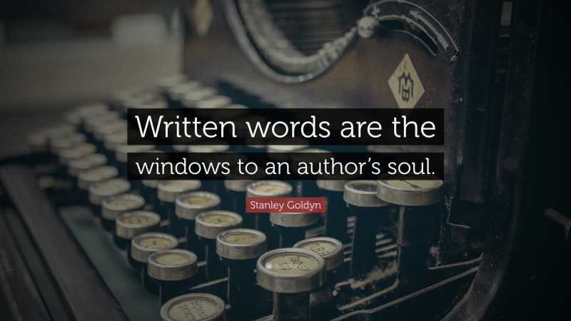 Stanley Goldyn Quote: “Written words are the windows to an author’s soul.”