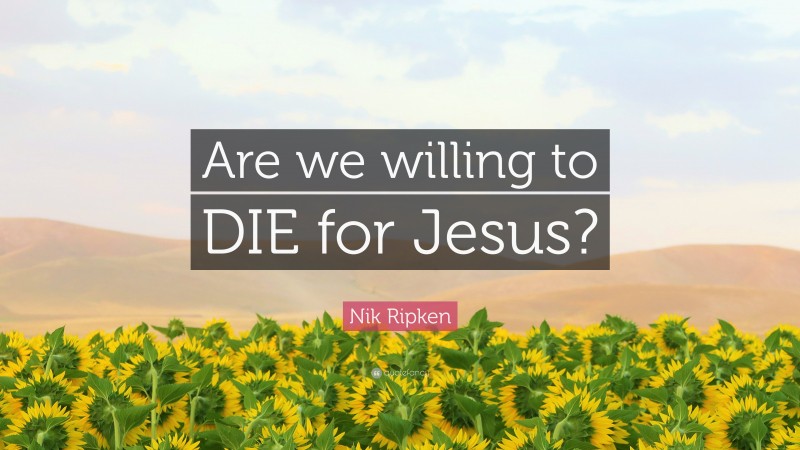 Nik Ripken Quote: “Are we willing to DIE for Jesus?”