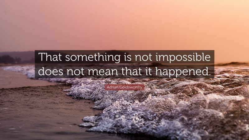 Adrian Goldsworthy Quote: “That something is not impossible does not mean that it happened.”