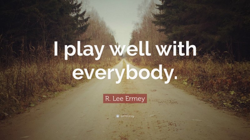 R. Lee Ermey Quote: “I play well with everybody.”