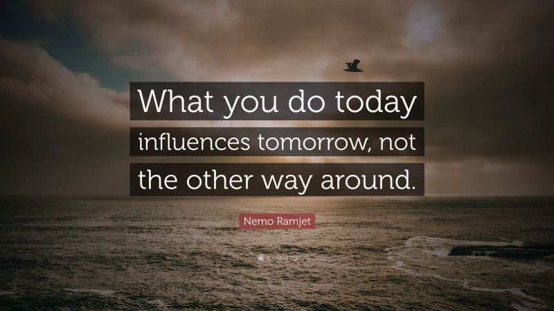 Nemo Ramjet Quote: “What you do today influences tomorrow, not the other way around.”