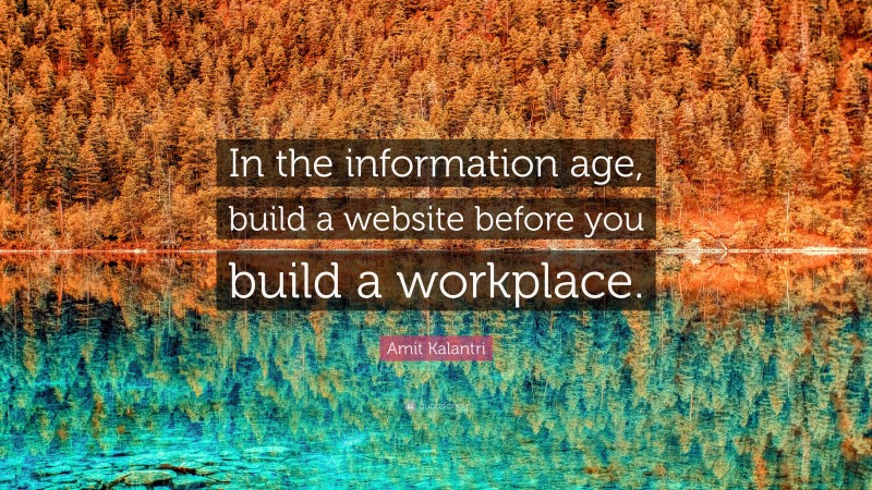 Amit Kalantri Quote: “In the information age, build a website before you build a workplace.”