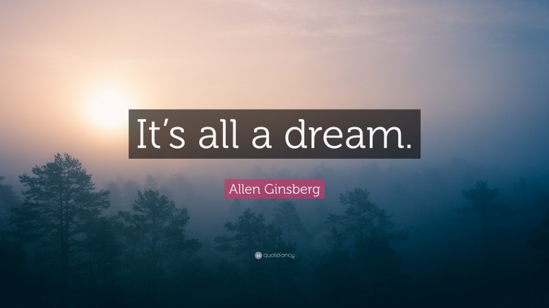 Allen Ginsberg Quote: “It’s all a dream.”