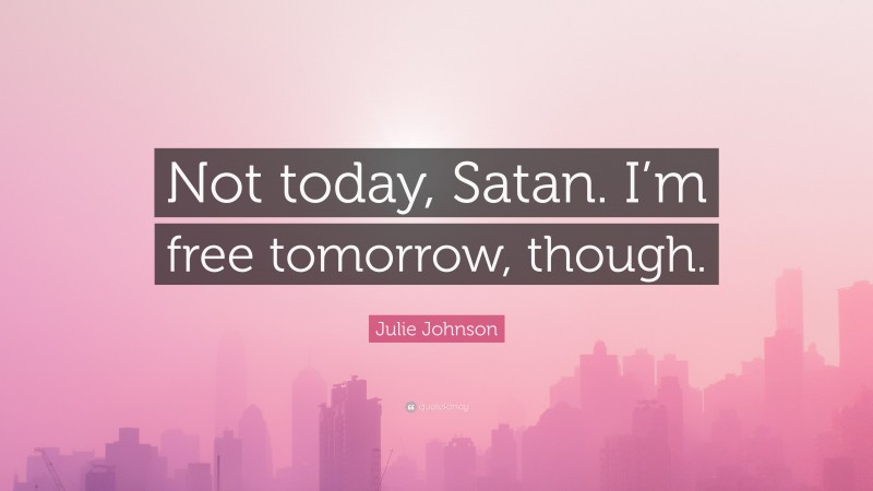 Julie Johnson Quote: “Not today, Satan. I’m free tomorrow, though.”