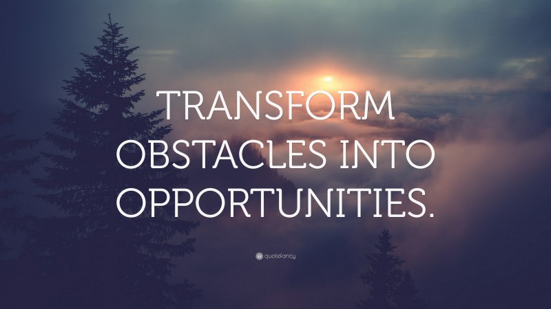 “TRANSFORM OBSTACLES INTO OPPORTUNITIES.” — Desktop Wallpaper