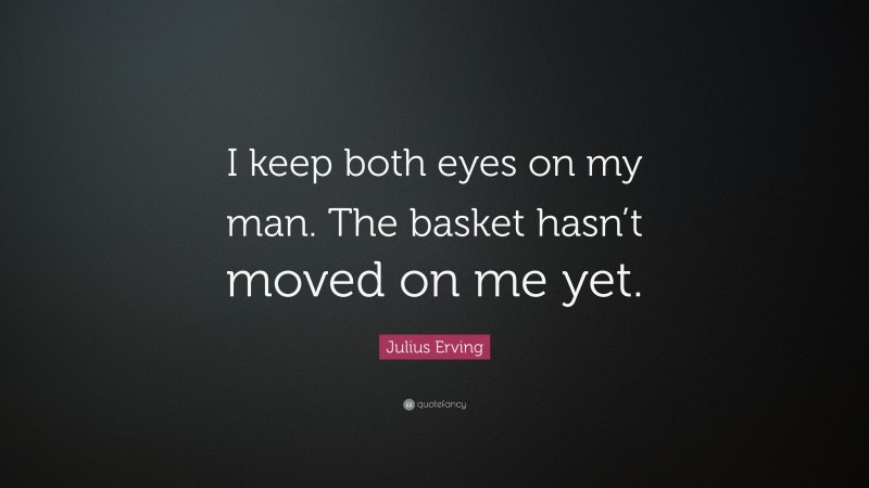 Julius Erving Quote: “I keep both eyes on my man. The basket hasn’t moved on me yet.”