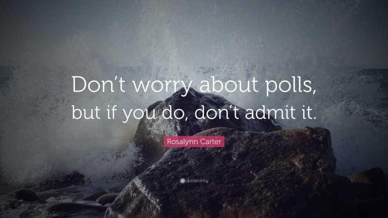 Rosalynn Carter Quote: “Don’t worry about polls, but if you do, don’t admit it.”