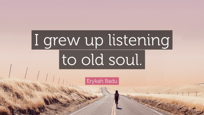 Erykah Badu Quote: “I grew up listening to old soul.”