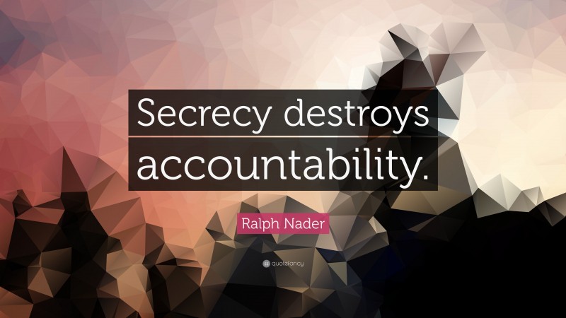 Ralph Nader Quote: “Secrecy destroys accountability.”