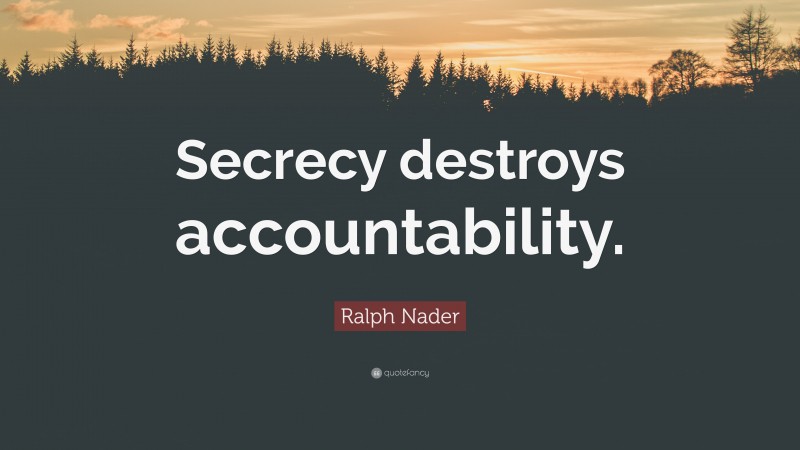 Ralph Nader Quote: “Secrecy destroys accountability.”