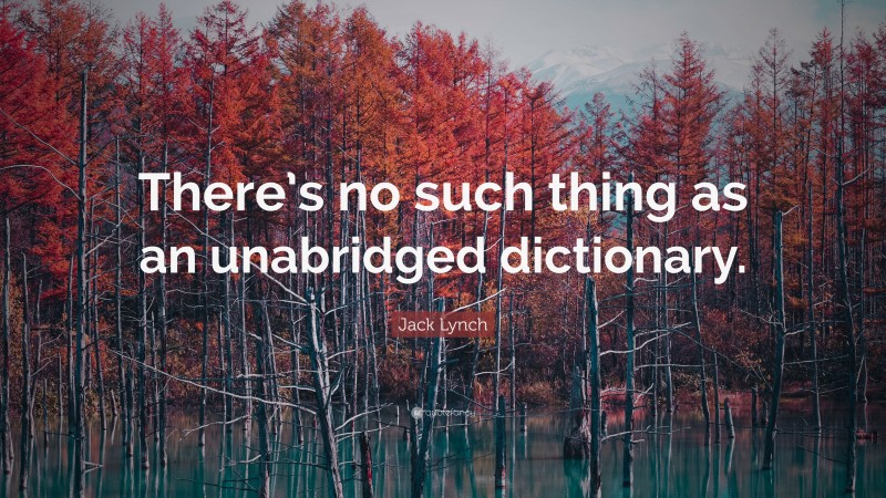 Jack Lynch Quote: “There’s no such thing as an unabridged dictionary.”