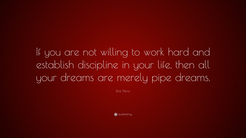 Rick Pitino Quote: “If you are not willing to work hard and establish discipline in your life, then all your dreams are merely pipe dreams.”