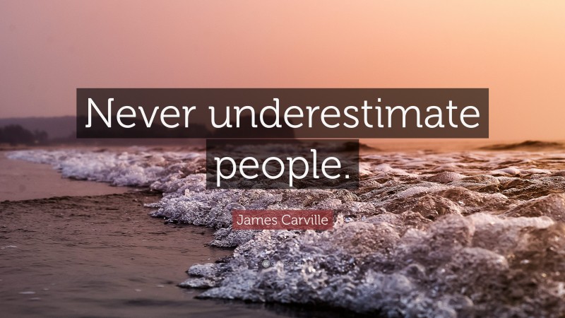 James Carville Quote: “Never underestimate people.”