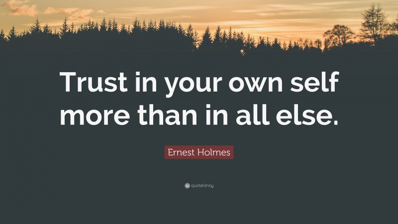 Ernest Holmes Quote: “Trust in your own self more than in all else.”